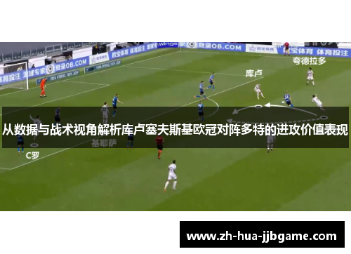 从数据与战术视角解析库卢塞夫斯基欧冠对阵多特的进攻价值表现