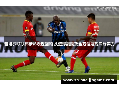 劳塔罗欧联杯精彩表现回顾 从进球到助攻全方位展现锋线实力