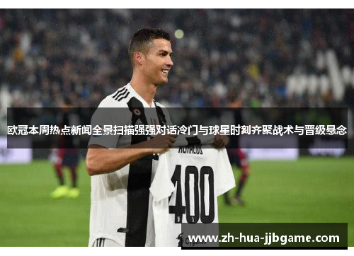 欧冠本周热点新闻全景扫描强强对话冷门与球星时刻齐聚战术与晋级悬念