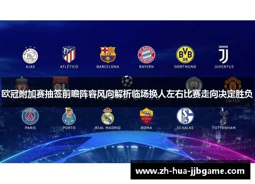 欧冠附加赛抽签前瞻阵容风向解析临场换人左右比赛走向决定胜负