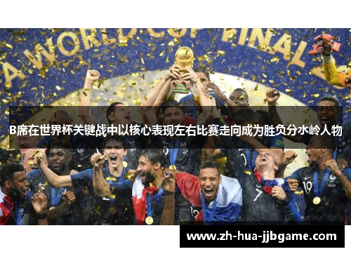 B席在世界杯关键战中以核心表现左右比赛走向成为胜负分水岭人物