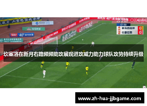 坎塞洛在新月右路频频助攻展现进攻威力助力球队攻势持续升级