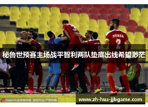 秘鲁世预赛主场战平智利两队垫底出线希望渺茫