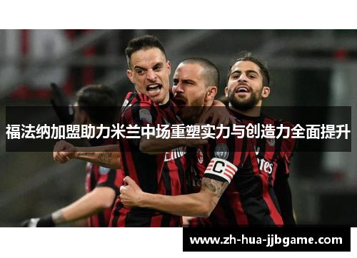 福法纳加盟助力米兰中场重塑实力与创造力全面提升