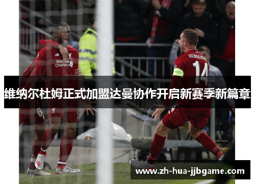 维纳尔杜姆正式加盟达曼协作开启新赛季新篇章