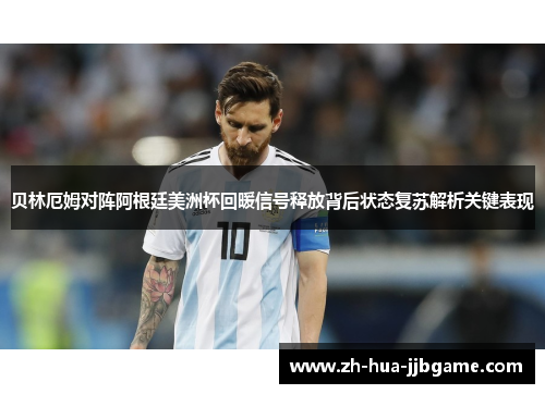 贝林厄姆对阵阿根廷美洲杯回暖信号释放背后状态复苏解析关键表现 贝林厄姆对阵阿根廷美洲杯回暖信号释放背后状态复苏解析关键表现