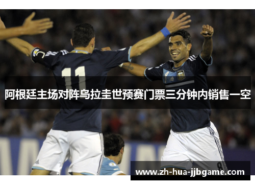 阿根廷主场对阵乌拉圭世预赛门票三分钟内销售一空