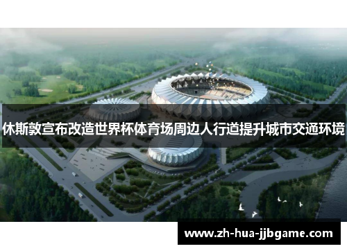 休斯敦宣布改造世界杯体育场周边人行道提升城市交通环境