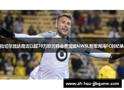 拉切尔昆达南吉以超70万欧元转会费加盟NWSL新军海湾FC创纪录 拉切尔昆达南吉以超70万欧元转会费加盟NWSL新军海湾FC创纪录