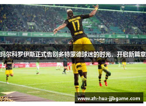 玛尔科罗伊斯正式告别多特蒙德球迷的时光，开启新篇章