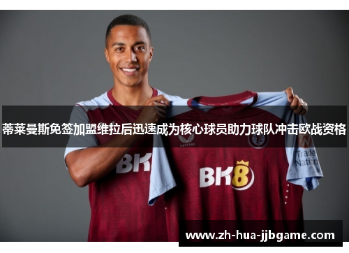 蒂莱曼斯免签加盟维拉后迅速成为核心球员助力球队冲击欧战资格