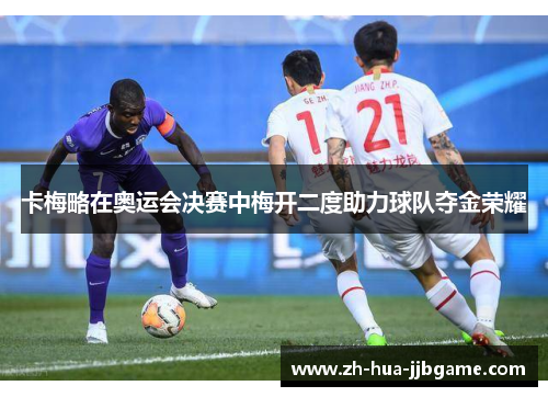 卡梅略在奥运会决赛中梅开二度助力球队夺金荣耀