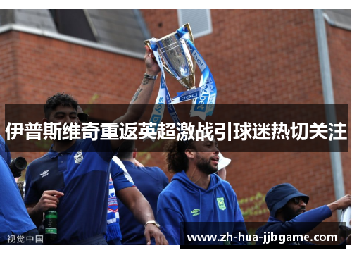 伊普斯维奇重返英超激战引球迷热切关注