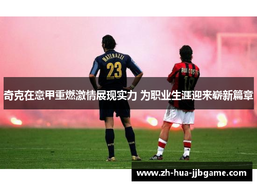 奇克在意甲重燃激情展现实力 为职业生涯迎来崭新篇章 奇克在意甲重燃激情展现实力 为职业生涯迎来崭新篇章