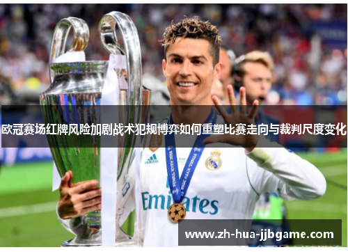 欧冠赛场红牌风险加剧战术犯规博弈如何重塑比赛走向与裁判尺度变化 欧冠赛场红牌风险加剧战术犯规博弈如何重塑比赛走向与裁判尺度变化