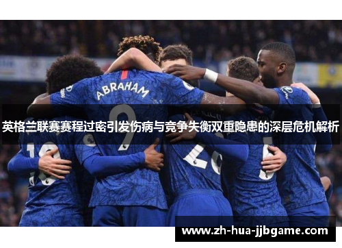 英格兰联赛赛程过密引发伤病与竞争失衡双重隐患的深层危机解析 英格兰联赛赛程过密引发伤病与竞争失衡双重隐患的深层危机解析