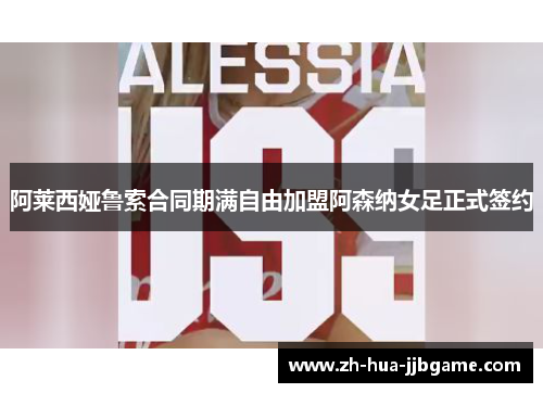 阿莱西娅鲁索合同期满自由加盟阿森纳女足正式签约 阿莱西娅鲁索合同期满自由加盟阿森纳女足正式签约