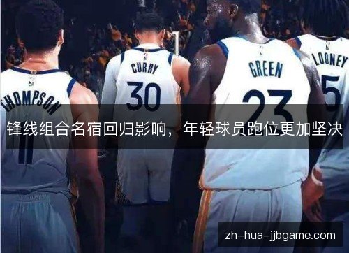 锋线组合名宿回归影响，年轻球员跑位更加坚决