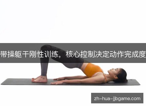 带操躯干刚性训练,核心控制决定动作完成度 带操躯干刚性训练,核心控制决定动作完成度