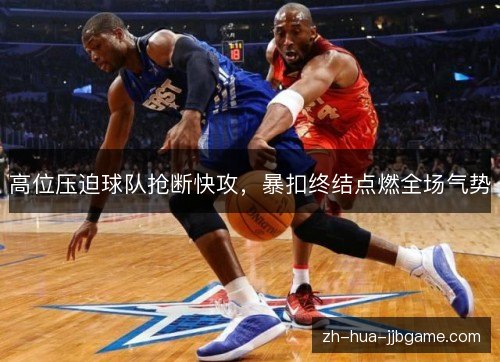 高位压迫球队抢断快攻,暴扣终结点燃全场气势 高位压迫球队抢断快攻,暴扣终结点燃全场气势